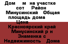  Дом 50 м² на участке 12 сот. › Район ­ Минусинский › Общая площадь дома ­ 50 › Цена ­ 560 000 - Красноярский край, Минусинский р-н, Знаменка с. Недвижимость » Дома, коттеджи, дачи продажа   